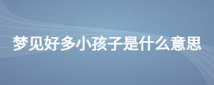梦见好多小孩子是什么意思