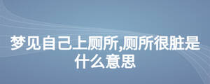梦见自己上厕所,厕所很脏是什么意思