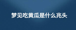 梦见吃黄瓜是什么兆头