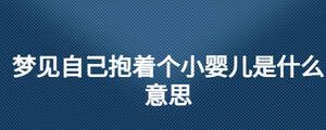 梦见自己抱着个小婴儿是什么意思