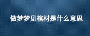做梦梦见棺材是什么意思