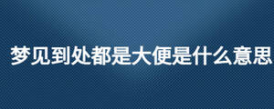 梦见到处都是大便是什么意思