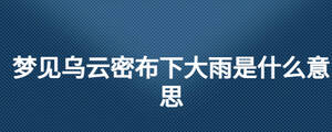 梦见乌云密布下大雨是什么意思