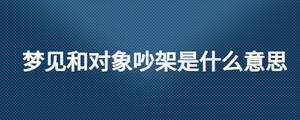 梦见和对象吵架是什么意思