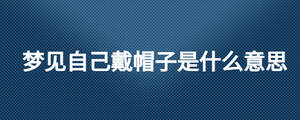 梦见自己戴帽子是什么意思