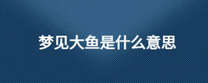 梦见大鱼是什么意思
