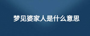 梦见婆家人是什么意思