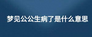 梦见公公生病了是什么意思
