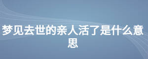 梦见去世的亲人活了是什么意思