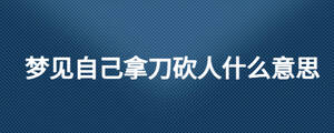 梦见自己拿刀砍人什么意思