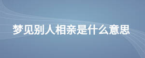 梦见别人相亲是什么意思