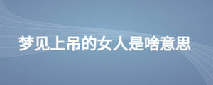 梦见上吊的女人是啥意思
