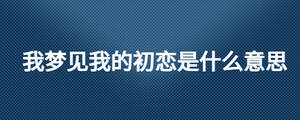 我梦见我的初恋是什么意思