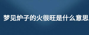 梦见炉子的火很旺是什么意思
