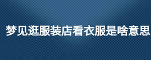 梦见逛服装店看衣服是啥意思