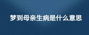 梦到母亲生病是什么意思