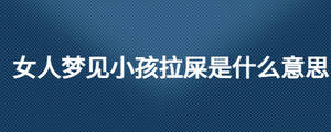 女人梦见小孩拉屎是什么意思
