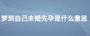 梦到自己未婚先孕是什么意思