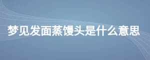 梦见发面蒸馒头是什么意思