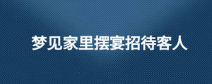 梦见家里摆宴招待客人