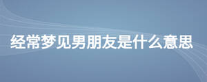 经常梦见男朋友是什么意思