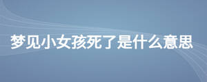 梦见小女孩死了是什么意思