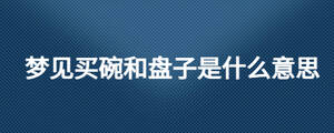 梦见买碗和盘子是什么意思