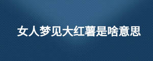 女人梦见大红薯是啥意思