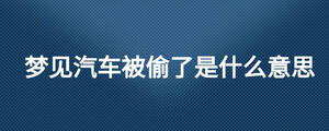 梦见汽车被偷了是什么意思