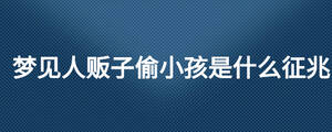 梦见人贩子偷小孩是什么征兆
