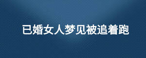 已婚女人梦见被追着跑