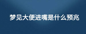 梦见大便进嘴是什么预兆