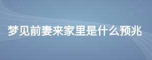 梦见前妻来家里是什么预兆