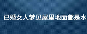 已婚女人梦见屋里地面都是水