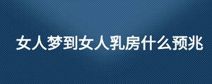 女人梦到女人乳房什么预兆
