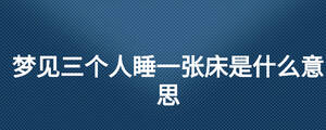 梦见三个人睡一张床是什么意思