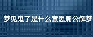 梦见鬼了是什么意思周公解梦