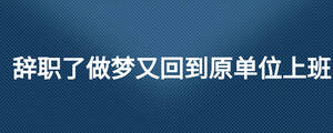 辞职了做梦又回到原单位上班