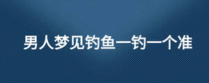 男人梦见钓鱼一钓一个准