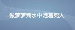 做梦梦到水中泡着死人