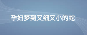 孕妇梦到又细又小的蛇