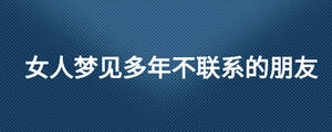 女人梦见多年不联系的朋友