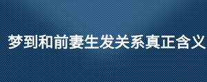 梦到和前妻生发关系真正含义