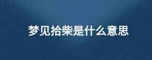 梦见拾柴是什么意思