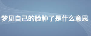 梦见自己的脸肿了是什么意思