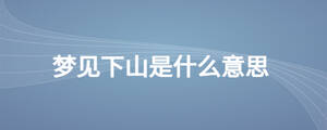 梦见下山是什么意思