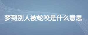 梦到别人被蛇咬是什么意思