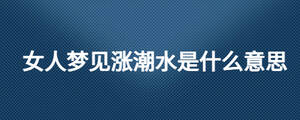 女人梦见涨潮水是什么意思
