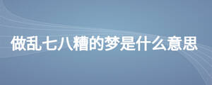 做乱七八糟的梦是什么意思