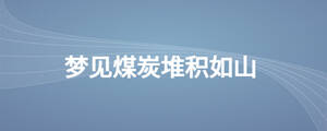 梦见煤炭堆积如山